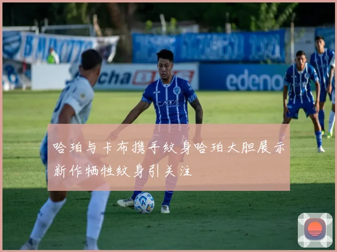 哈珀与卡布携手纹身哈珀大胆展示新作牺牲纹身引关注