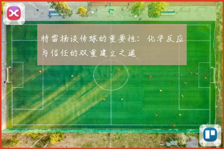 特雷杨谈传球的重要性：化学反应与信任的双重建立之道