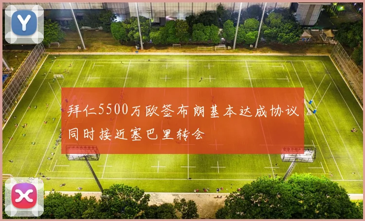 拜仁5500万欧签布朗基本达成协议同时接近塞巴里转会