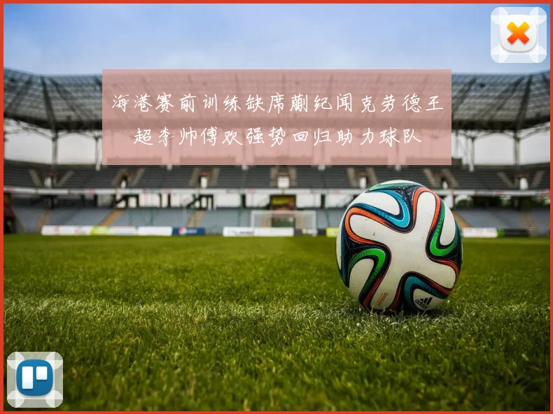 海港赛前训练缺席蒯纪闻克劳德王燊超李帅傅欢强势回归助力球队