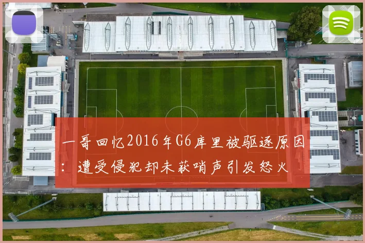 一哥回忆2016年G6库里被驱逐原因：遭受侵犯却未获哨声引发怒火