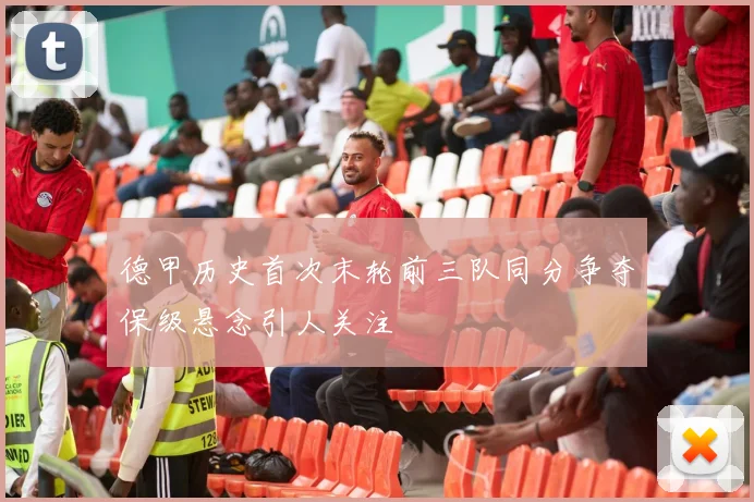 德甲历史首次末轮前三队同分争夺保级悬念引人关注