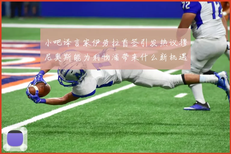 小吧译言家伊劳拉首签引发热议穆尼奥斯能为利物浦带来什么新机遇