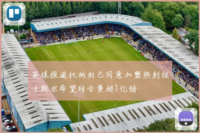 英媒报道托纳利已同意加盟热刺纽卡斯尔希望转会费超1亿镑