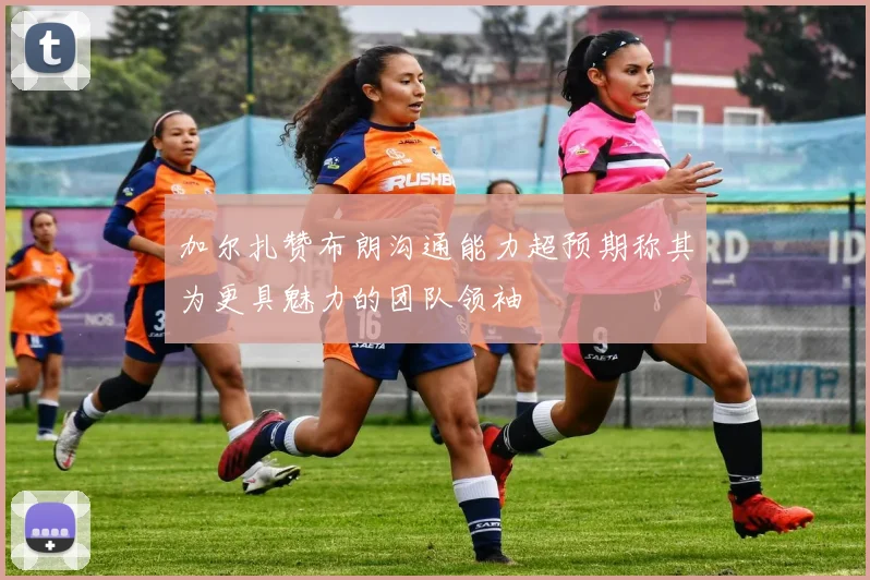 加尔扎赞布朗沟通能力超预期称其为更具魅力的团队领袖