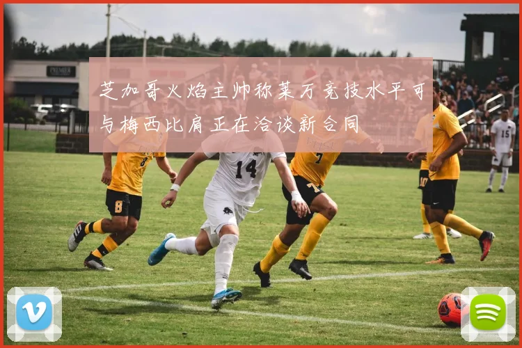 芝加哥火焰主帅称莱万竞技水平可与梅西比肩正在洽谈新合同