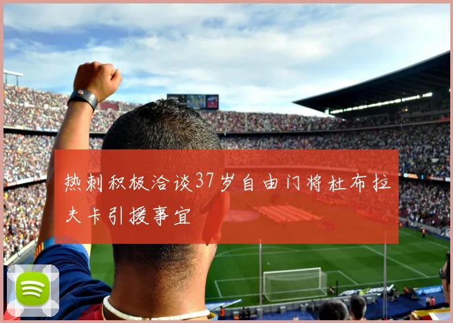 热刺积极洽谈37岁自由门将杜布拉夫卡引援事宜